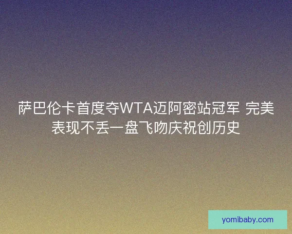 萨巴伦卡首度夺WTA迈阿密站冠军 完美表现不丢一盘飞吻庆祝创历史