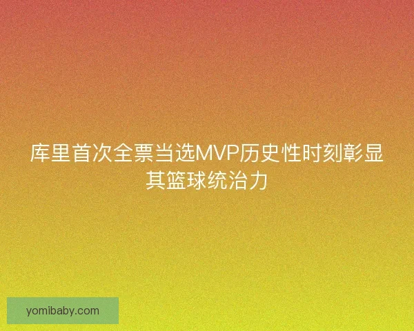 库里首次全票当选MVP历史性时刻彰显其篮球统治力 库里首次全票当选MVP历史性时刻彰显其篮球统治力