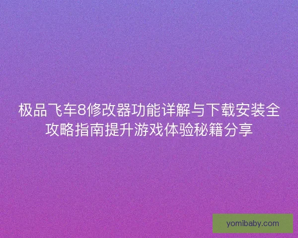极品飞车8修改器功能详解与下载安装全攻略指南提升游戏体验秘籍分享 极品飞车8修改器功能详解与下载安装全攻略指南提升游戏体验秘籍分享