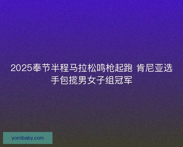 2025奉节半程马拉松鸣枪起跑 肯尼亚选手包揽男女子组冠军