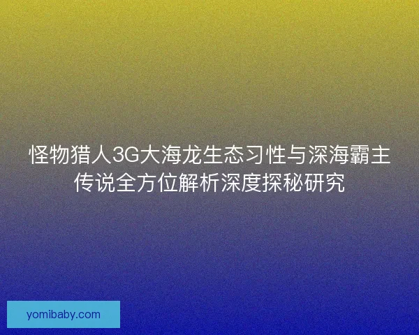 怪物猎人3G大海龙生态习性与深海霸主传说全方位解析深度探秘研究