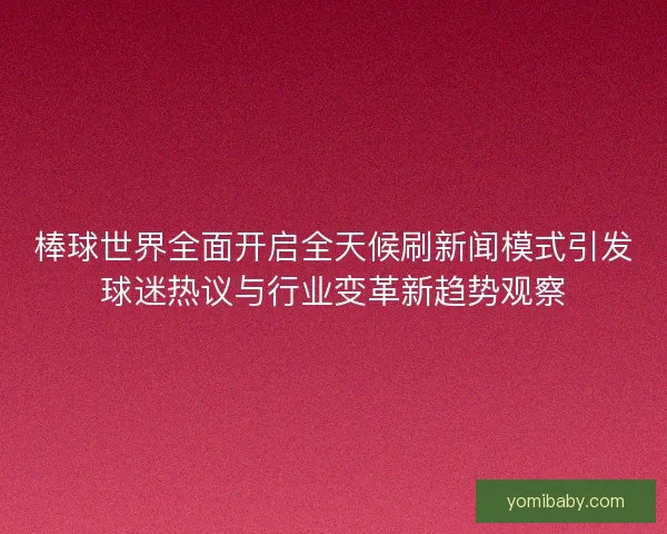 棒球世界全面开启全天候刷新闻模式引发球迷热议与行业变革新趋势观察