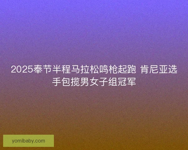 2025奉节半程马拉松鸣枪起跑 肯尼亚选手包揽男女子组冠军