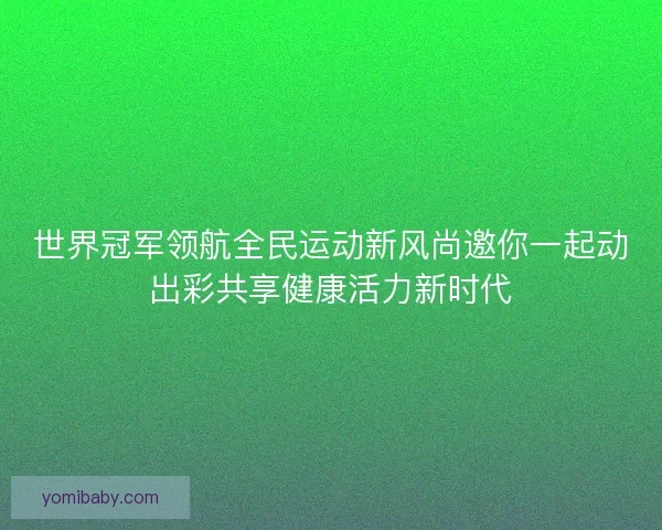 世界冠军领航全民运动新风尚邀你一起动出彩共享健康活力新时代