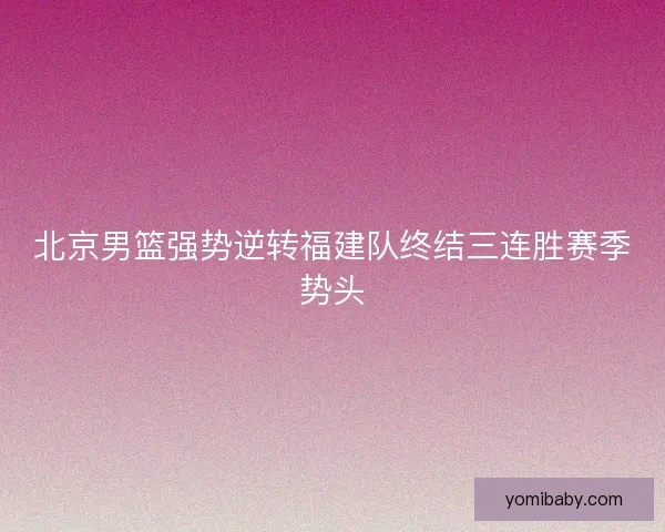 北京男篮强势逆转福建队终结三连胜赛季势头