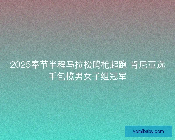 2025奉节半程马拉松鸣枪起跑 肯尼亚选手包揽男女子组冠军