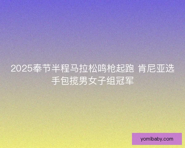 2025奉节半程马拉松鸣枪起跑 肯尼亚选手包揽男女子组冠军