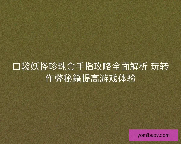 口袋妖怪珍珠金手指攻略全面解析 玩转作弊秘籍提高游戏体验 口袋妖怪珍珠金手指攻略全面解析 玩转作弊秘籍提高游戏体验