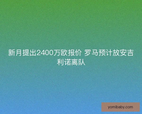 新月提出2400万欧报价 罗马预计放安吉利诺离队