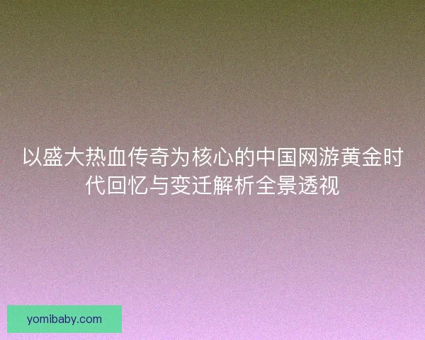 以盛大热血传奇为核心的中国网游黄金时代回忆与变迁解析全景透视 以盛大热血传奇为核心的中国网游黄金时代回忆与变迁解析全景透视
